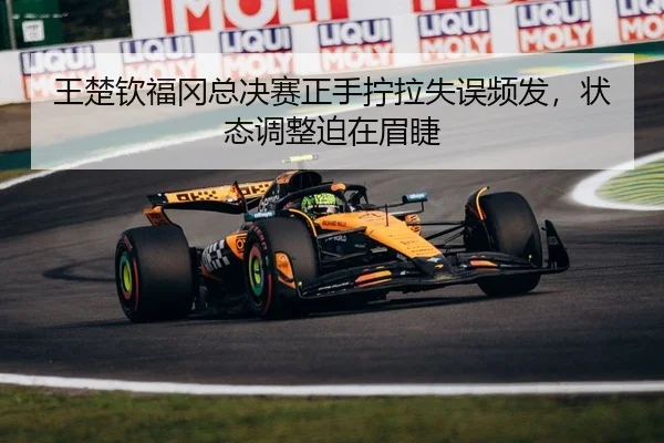 王楚钦福冈总决赛正手拧拉失误频发，状态调整迫在眉睫